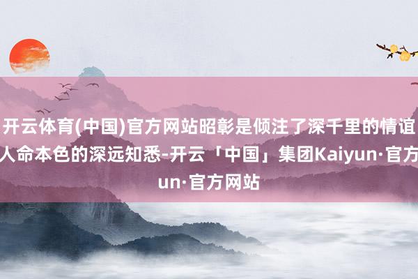 开云体育(中国)官方网站昭彰是倾注了深千里的情谊与对人命本色的深远知悉-开云「中国」集团Kaiyun·官方网站